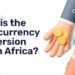 What is the Best Currency Conversion App in Africa?